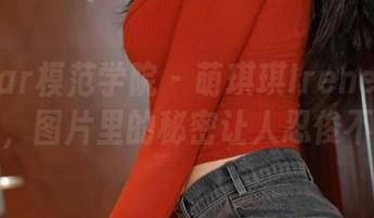 MFStar模范学院 – 萌琪琪Irene在线小剧场，图片里的秘密让人忍俊不禁！