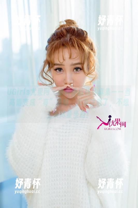 UGirls尤果网-徐梓伊 UGirls尤果网 - 徐梓伊丝袜写真集——当高清变成“真”清时,大家注意了,不想上头尽量坐稳!