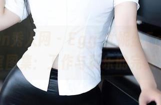 Xiuren秀人网 – Egg-尤妮丝Egg的办公室图集：工作与玩乐的完美交融