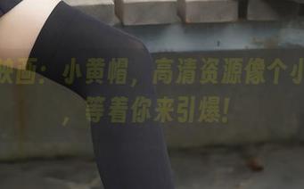 兔玩映画：小黄帽，高清资源像个小炸弹，等着你来引爆！