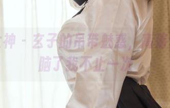头条女神 – 玄子的吊带魅惑，高清壁纸洗脑了我不止一次