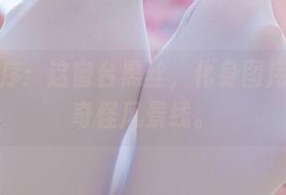 少女秩序：这窗台黑丝，化身图库的一道奇怪风景线。